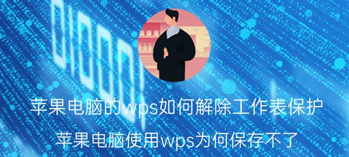 苹果电脑的wps如何解除工作表保护 苹果电脑使用wps为何保存不了？